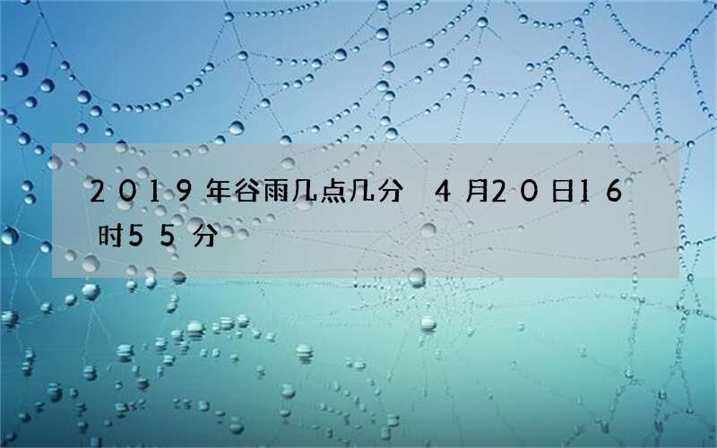 2019年谷雨几点几分 4月20日16时55分
